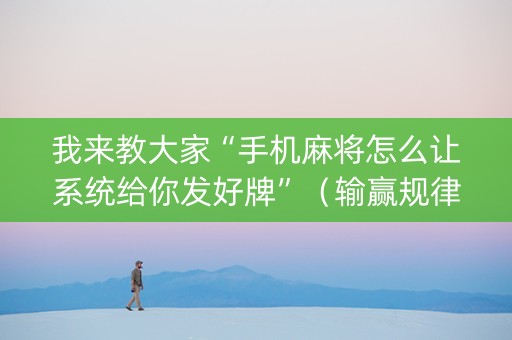 我来教大家“手机麻将怎么让系统给你发好牌”（输赢规律)