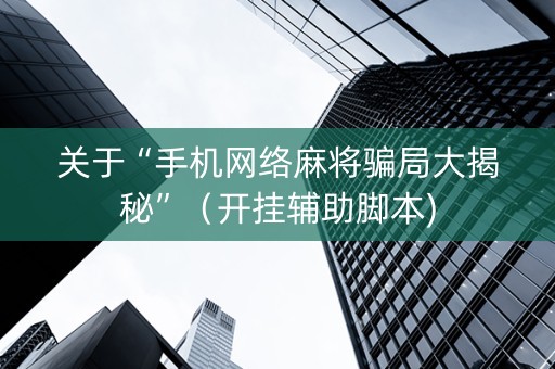 关于“手机网络麻将骗局大揭秘”（开挂辅助脚本)