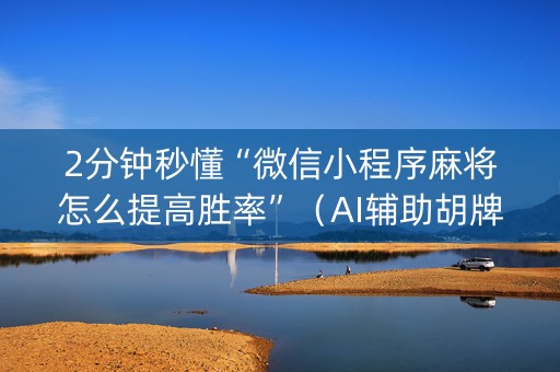 2分钟秒懂“微信小程序麻将怎么提高胜率”（AI辅助胡牌规则)