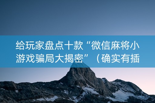 给玩家盘点十款“微信麻将小游戏骗局大揭密”（确实有插件吗)