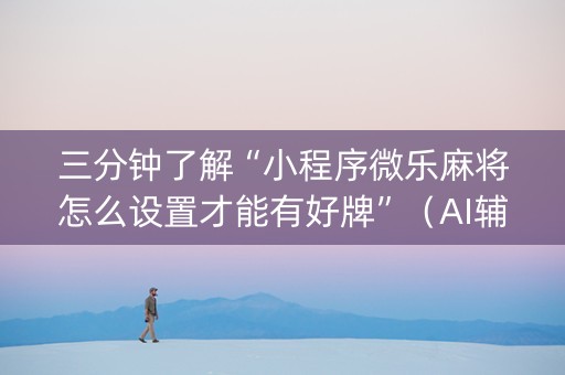 三分钟了解“小程序微乐麻将怎么设置才能有好牌”（AI辅助胡牌规则)