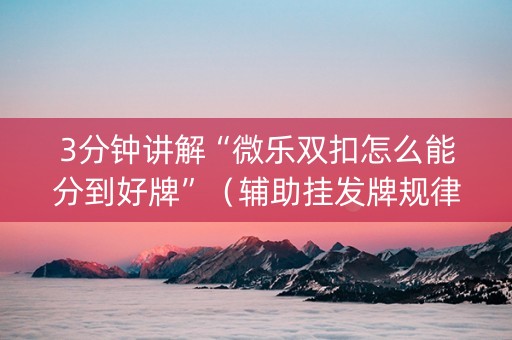 3分钟讲解“微乐双扣怎么能分到好牌”（辅助挂发牌规律)