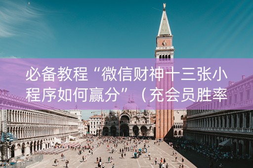 必备教程“微信财神十三张小程序如何赢分”（充会员胜率高)
