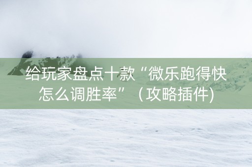 给玩家盘点十款“微乐跑得快怎么调胜率”（攻略插件)