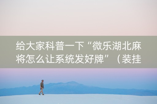 给大家科普一下“微乐湖北麻将怎么让系统发好牌”（装挂怎么安装)