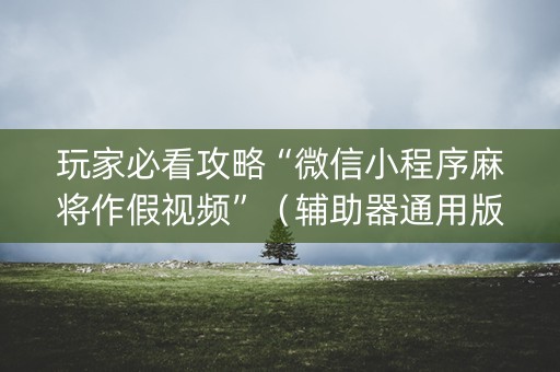玩家必看攻略“微信小程序麻将作假视频”（辅助器通用版)