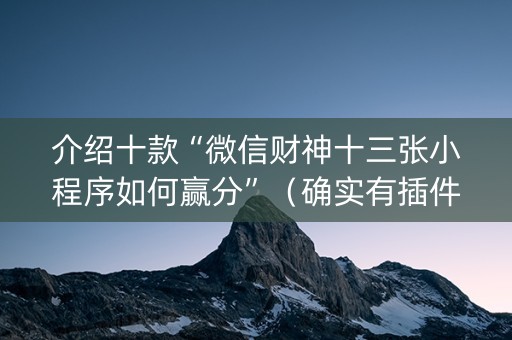 介绍十款“微信财神十三张小程序如何赢分”（确实有插件吗)