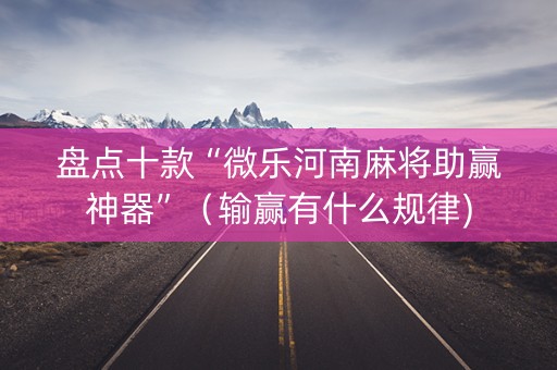 盘点十款“微乐河南麻将助赢神器”（输赢有什么规律)
