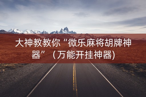 大神教教你“微乐麻将胡牌神器”（万能开挂神器)