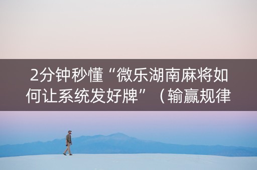2分钟秒懂“微乐湖南麻将如何让系统发好牌”（输赢规律)