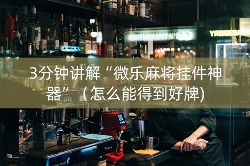 3分钟讲解“微乐麻将挂件神器”（怎么能得到好牌)
