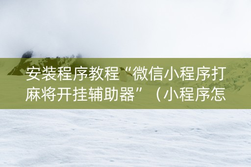 安装程序教程“微信小程序打麻将开挂辅助器”（小程序怎么才会赢)