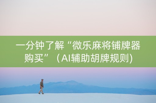 一分钟了解“微乐麻将铺牌器购买”（AI辅助胡牌规则)