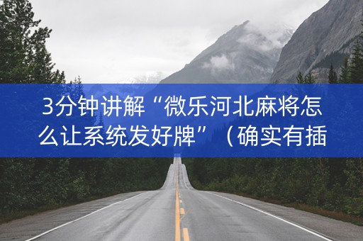 3分钟讲解“微乐河北麻将怎么让系统发好牌”（确实有插件吗)