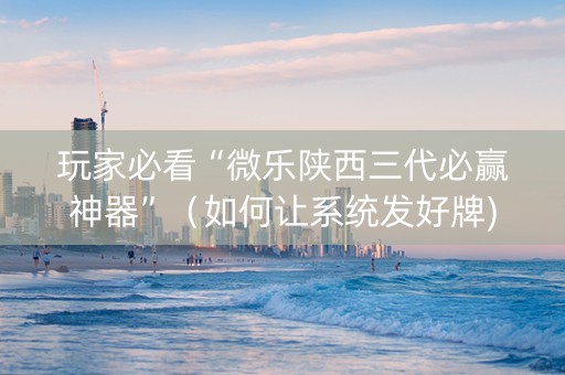 玩家必看“微乐陕西三代必赢神器”（如何让系统发好牌)