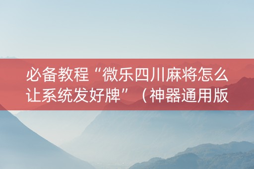 必备教程“微乐四川麻将怎么让系统发好牌”（神器通用版)