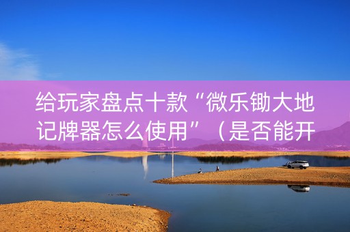 给玩家盘点十款“微乐锄大地记牌器怎么使用”（是否能开挂)