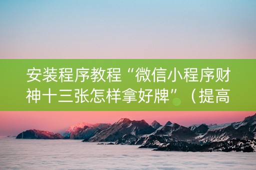 安装程序教程“微信小程序财神十三张怎样拿好牌”（提高胜率技巧)