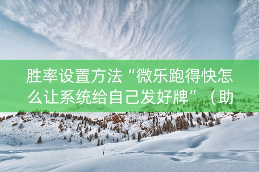 胜率设置方法“微乐跑得快怎么让系统给自己发好牌”（助攻神器)