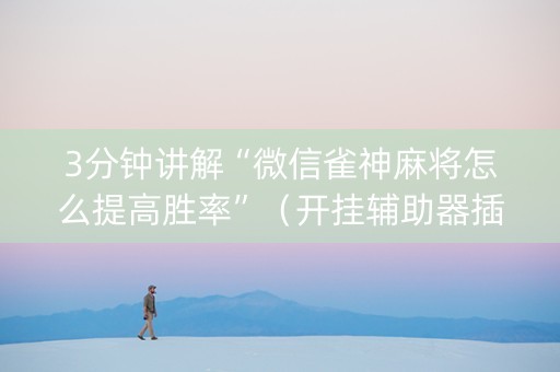3分钟讲解“微信雀神麻将怎么提高胜率”（开挂辅助器插件)
