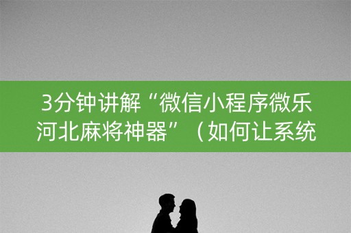 3分钟讲解“微信小程序微乐河北麻将神器”（如何让系统发好牌)