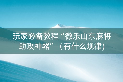 玩家必备教程“微乐山东麻将助攻神器”（有什么规律)