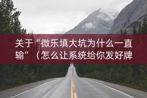 关于“微乐填大坑为什么一直输”（怎么让系统给你发好牌)
