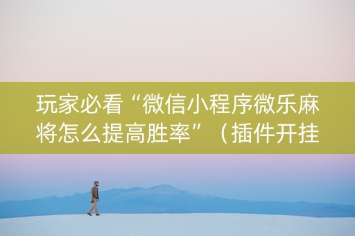 玩家必看“微信小程序微乐麻将怎么提高胜率”（插件开挂免费AI)