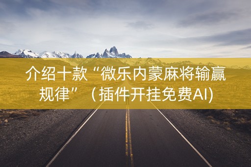 介绍十款“微乐内蒙麻将输赢规律”（插件开挂免费AI)
