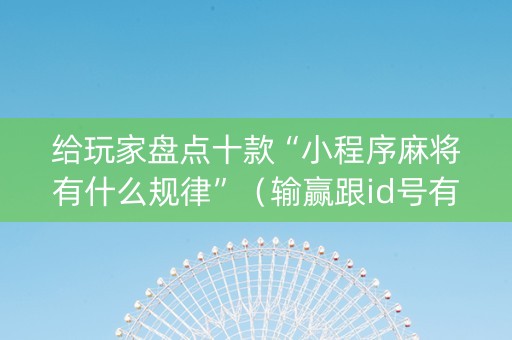 给玩家盘点十款“小程序麻将有什么规律”（输赢跟id号有关系吗)
