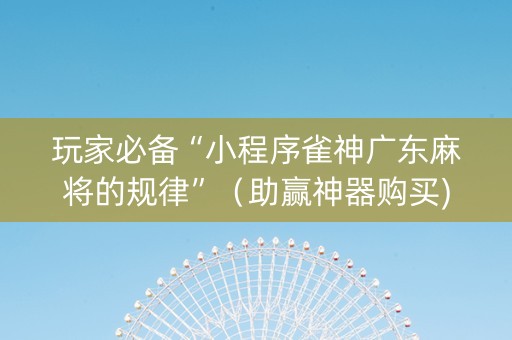 玩家必备“小程序雀神广东麻将的规律”（助赢神器购买)