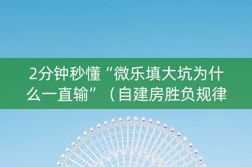 2分钟秒懂“微乐填大坑为什么一直输”（自建房胜负规律)