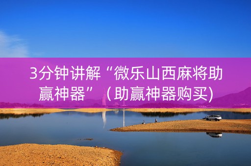 3分钟讲解“微乐山西麻将助赢神器”（助赢神器购买)