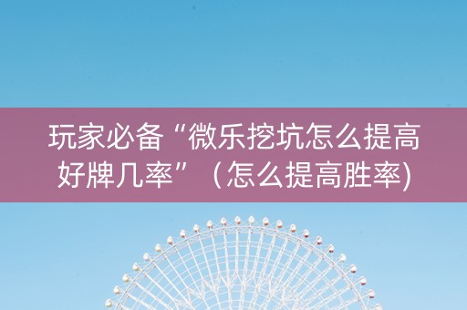 玩家必备“微乐挖坑怎么提高好牌几率”（怎么提高胜率)