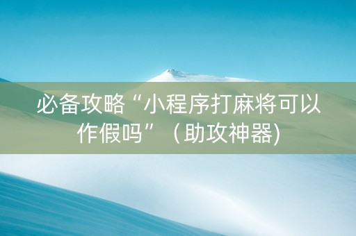 必备攻略“小程序打麻将可以作假吗”（助攻神器)