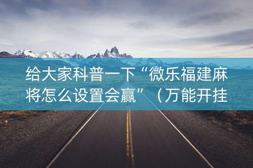 给大家科普一下“微乐福建麻将怎么设置会赢”（万能开挂神器)