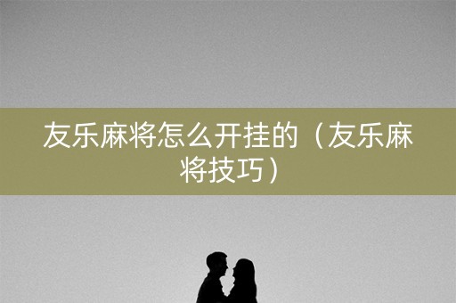 友乐麻将怎么开挂的（友乐麻将技巧）