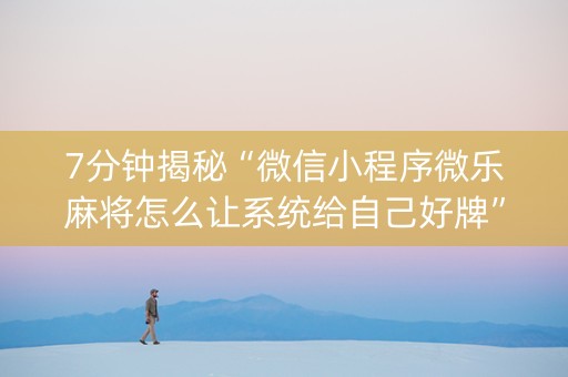 7分钟揭秘“微信小程序微乐麻将怎么让系统给自己好牌”（辅助器插件)