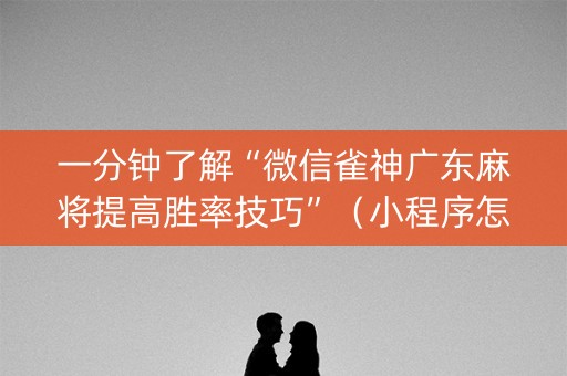 一分钟了解“微信雀神广东麻将提高胜率技巧”（小程序怎么才会赢)