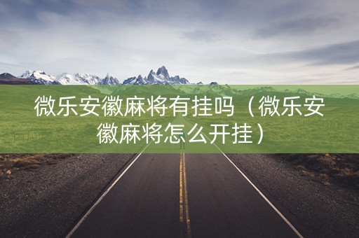 微乐安徽麻将有挂吗（微乐安徽麻将怎么开挂）