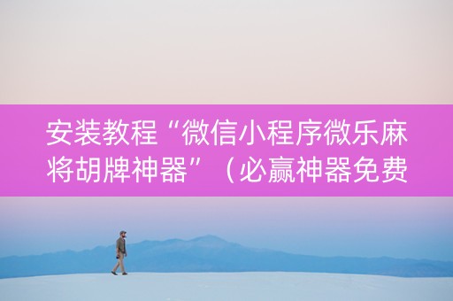 安装教程“微信小程序微乐麻将胡牌神器”（必赢神器免费安装)