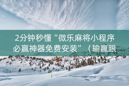 2分钟秒懂“微乐麻将小程序必赢神器免费安装”（输赢跟id号有关系吗)