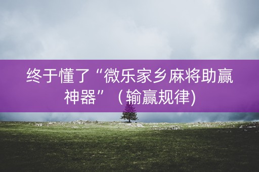 终于懂了“微乐家乡麻将助赢神器”（输赢规律)