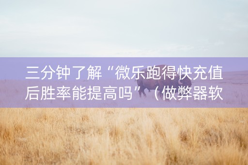 三分钟了解“微乐跑得快充值后胜率能提高吗”（做弊器软件下载)