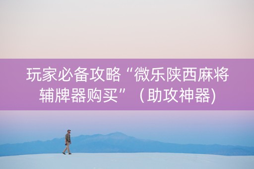 玩家必备攻略“微乐陕西麻将辅牌器购买”（助攻神器)