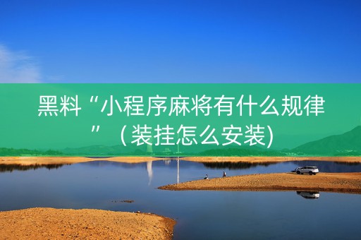 黑料“小程序麻将有什么规律”（装挂怎么安装)