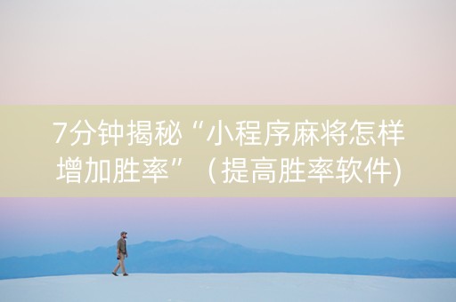 7分钟揭秘“小程序麻将怎样增加胜率”（提高胜率软件)