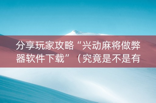 分享玩家攻略“兴动麻将做弊器软件下载”（究竟是不是有挂)