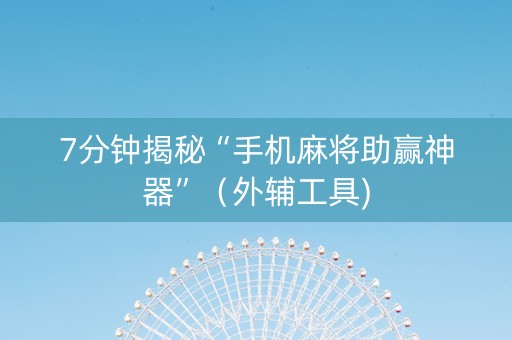 7分钟揭秘“手机麻将助赢神器”（外辅工具)