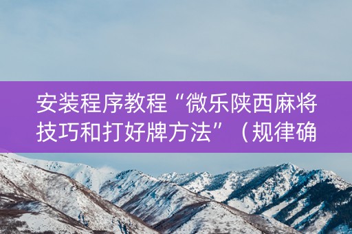 安装程序教程“微乐陕西麻将技巧和打好牌方法”（规律确实有挂)